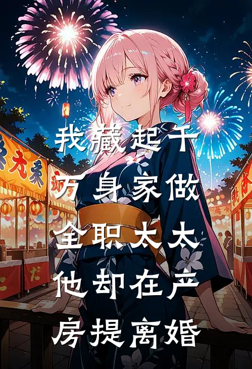 我藏起千万身家做全职太太，他却在产房提离婚