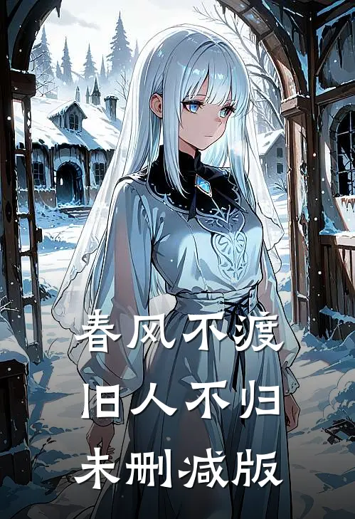 春风不渡，旧人不归未删减版