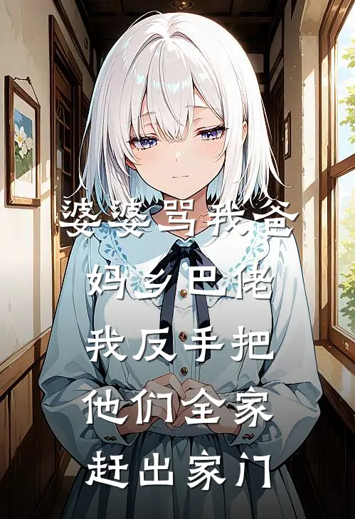 婆婆骂我爸妈乡巴佬，我反手把他们全家赶出家门