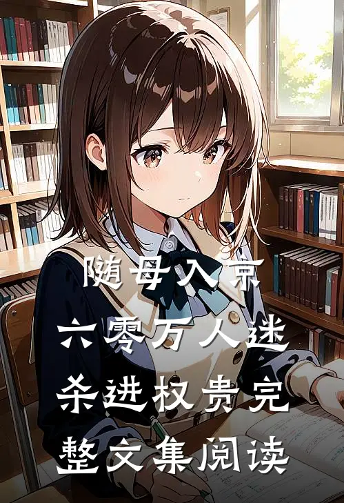 随母入京，六零万人迷杀进权贵完整文集阅读