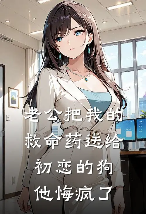 老公把我的救命药送给初恋的狗，他悔疯了