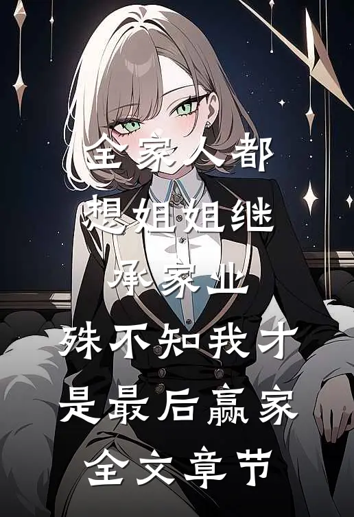 全家人都想姐姐继承家业，殊不知我才是最后赢家全文章节