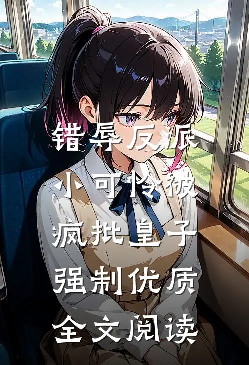错辱反派，小可怜被疯批皇子强制优质全文阅读