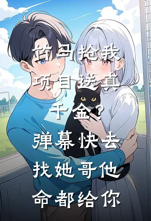 竹马抢我项目送真千金？弹幕：快去找她哥，他命都给你