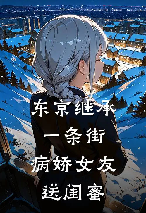 东京继承一条街，病娇女友送闺蜜