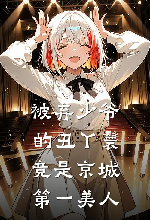 被弃少爷的丑丫鬟，竟是京城第一美人