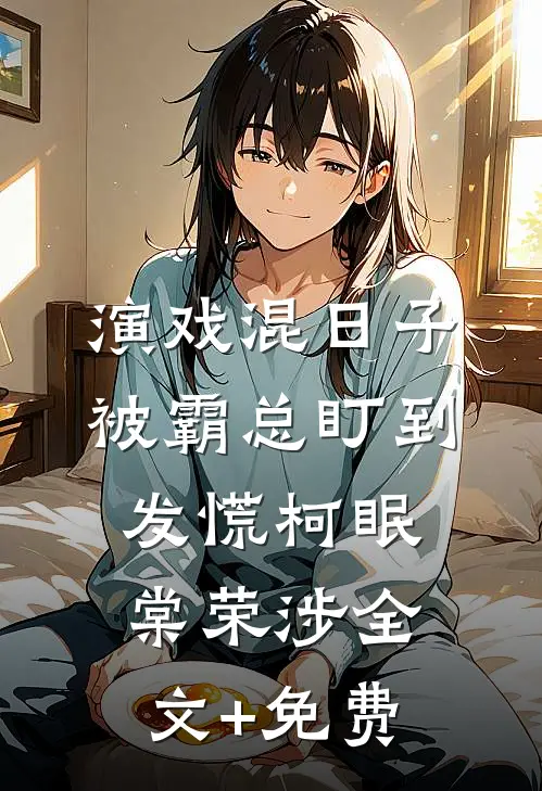 演戏混日子，被霸总盯到发慌柯眠棠荣涉全文+免费