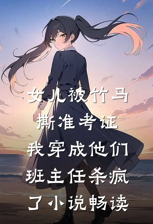 女儿被竹马撕准考证，我穿成他们班主任杀疯了小说畅读
