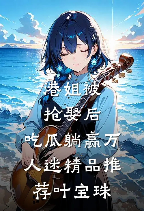 港姐被抢娶后，吃瓜躺赢万人迷精品推荐叶宝珠