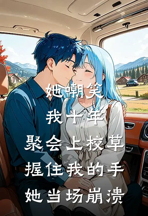 她嘲笑我十年，聚会上校草握住我的手，她当场崩溃