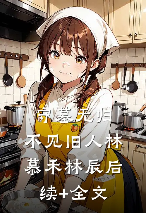 守墓无归，不见旧人林慕禾林辰后续+全文