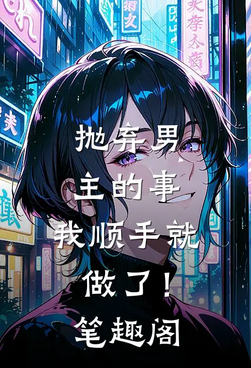 抛弃男主的事，我顺手就做了！笔趣阁