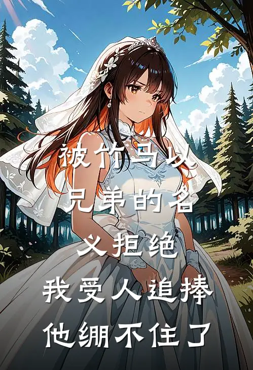 被竹马以兄弟的名义拒绝，我受人追捧，他绷不住了