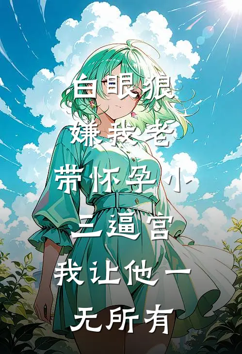 白眼狼嫌我老，带怀孕小三逼宫，我让他一无所有