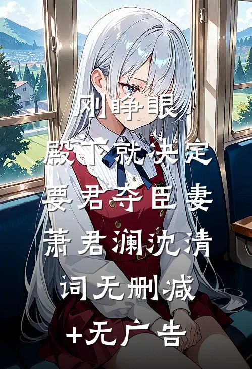 刚睁眼，殿下就决定要君夺臣妻萧君澜沈清词无删减+无广告