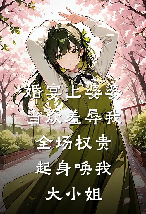 婚宴上婆婆当众羞辱我，全场权贵起身唤我大小姐
