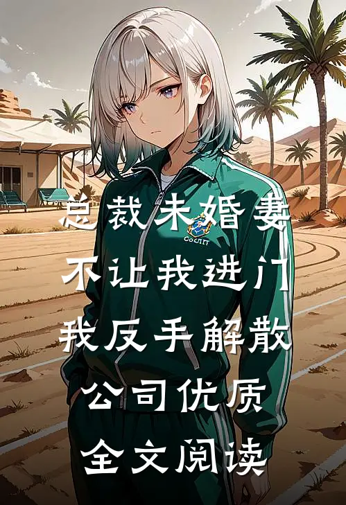 总裁未婚妻不让我进门，我反手解散公司优质全文阅读