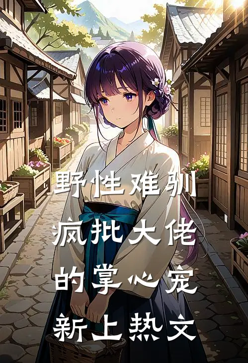 野性难驯：疯批大佬的掌心宠新上热文