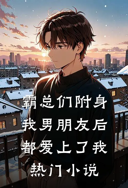 霸总们附身我男朋友后都爱上了我热门小说