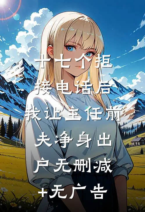十七个拒接电话后，我让主任前夫净身出户无删减+无广告
