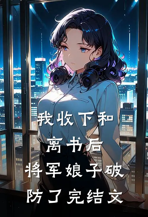 我收下和离书后，将军娘子破防了完结文