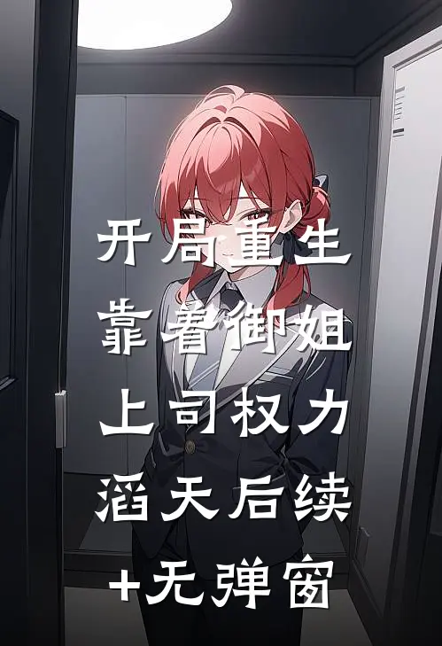 开局重生：靠着御姐上司权力滔天后续+无弹窗