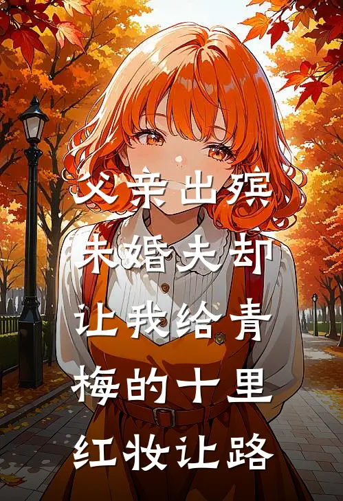 父亲出殡，未婚夫却让我给青梅的十里红妆让路