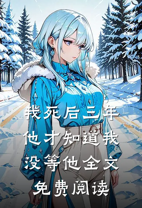 我死后三年，他才知道我没等他全文免费阅读