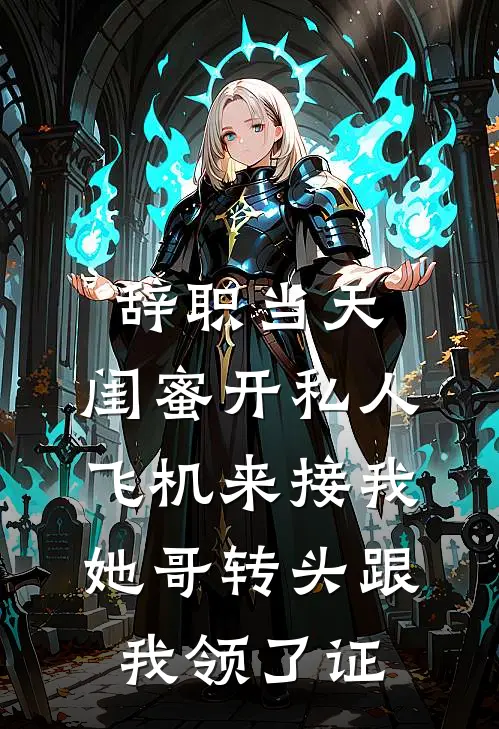 辞职当天，闺蜜开私人飞机来接我，她哥转头跟我领了证