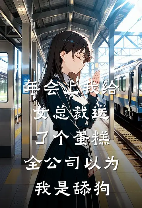 年会上我给女总裁送了个蛋糕，全公司以为我是舔狗