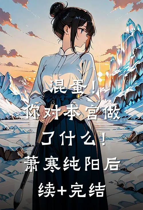 混蛋！你对本宫做了什么！萧寒纯阳后续+完结