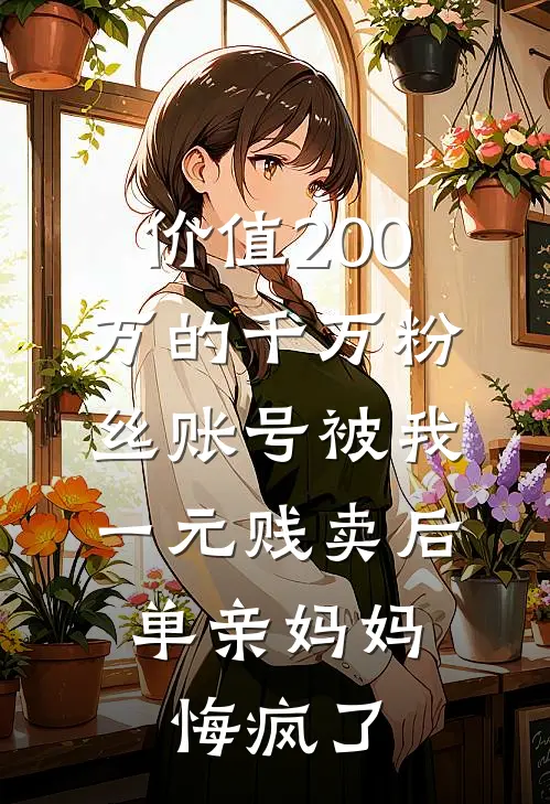 价值200万的千万粉丝账号被我一元贱卖后，单亲妈妈悔疯了