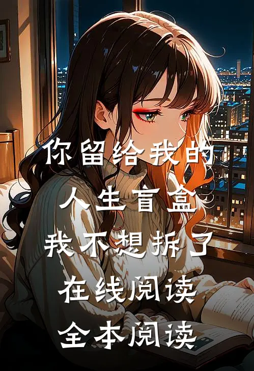 你留给我的人生盲盒，我不想拆了在线阅读全本阅读