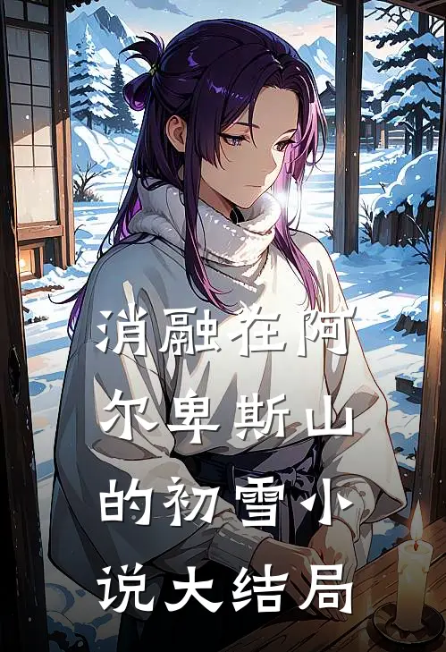 消融在阿尔卑斯山的初雪小说大结局
