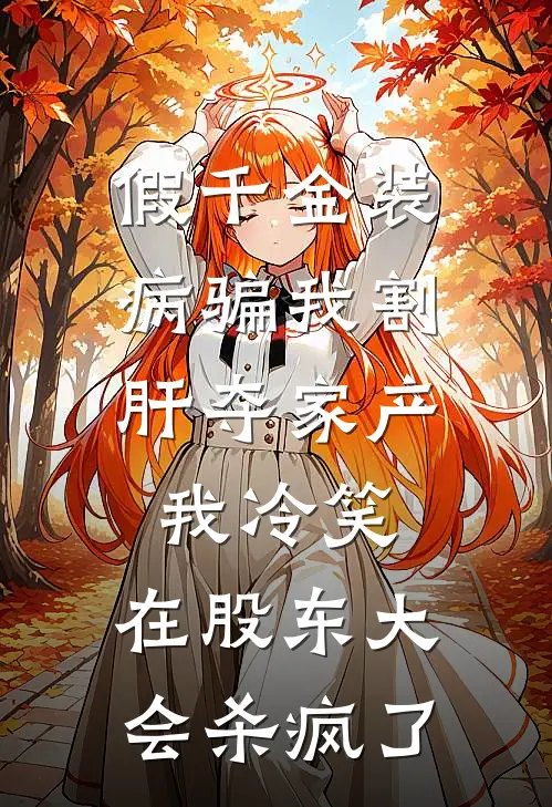假千金装病骗我割肝夺家产，我冷笑，在股东大会杀疯了