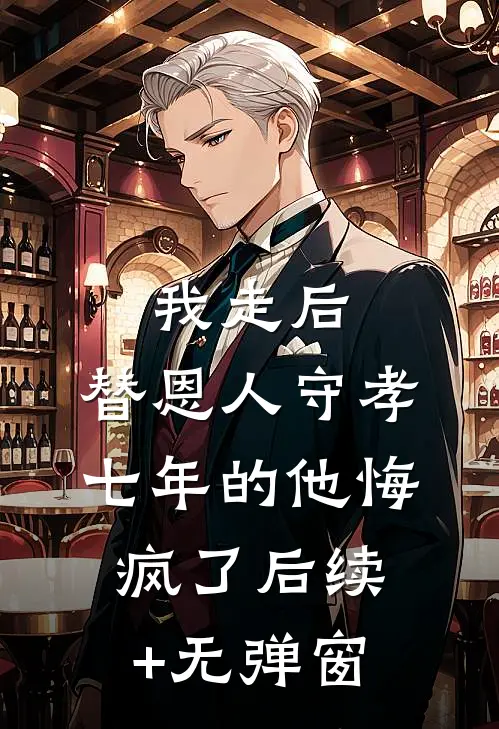 我走后，替恩人守孝七年的他悔疯了后续+无弹窗