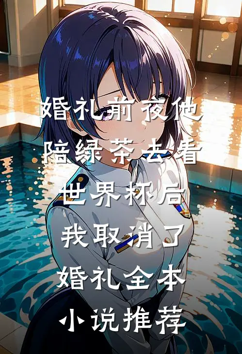 婚礼前夜他陪绿茶去看世界杯后，我取消了婚礼全本小说推荐