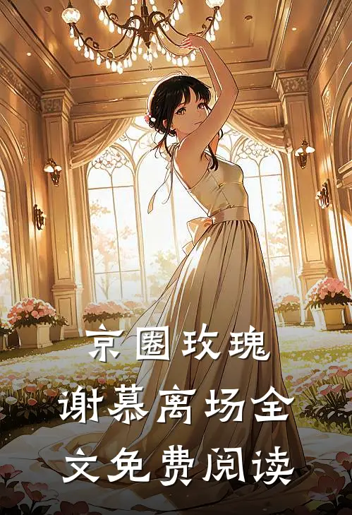京圈玫瑰，谢慕离场全文免费阅读