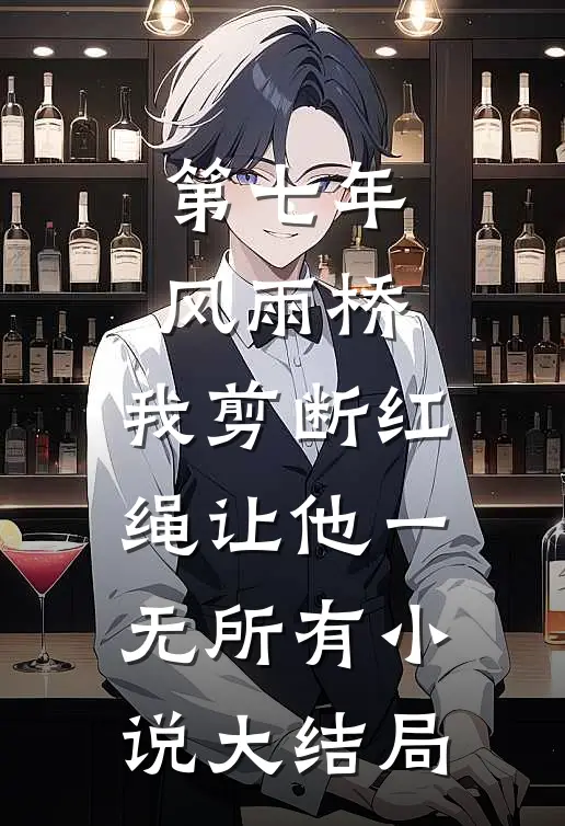 第七年风雨桥，我剪断红绳让他一无所有小说大结局
