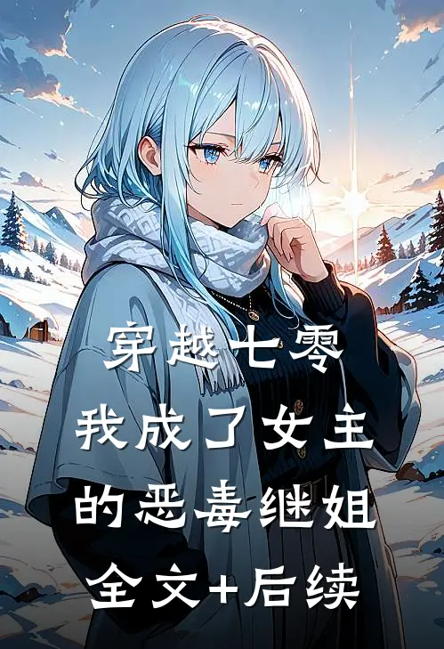 穿越七零，我成了女主的恶毒继姐全文+后续