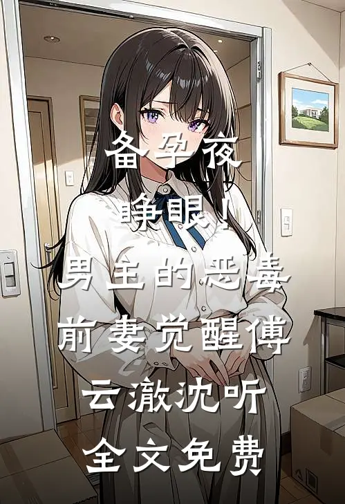 备孕夜睁眼！男主的恶毒前妻觉醒傅云澈沈听全文免费