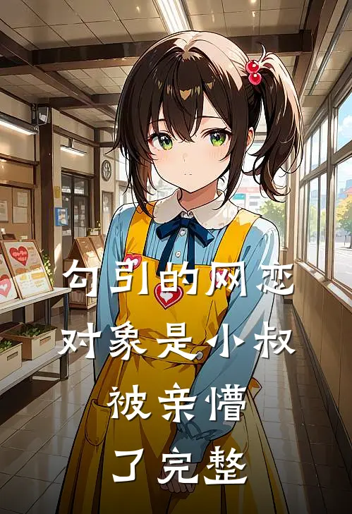勾引的网恋对象是小叔，被亲懵了完整