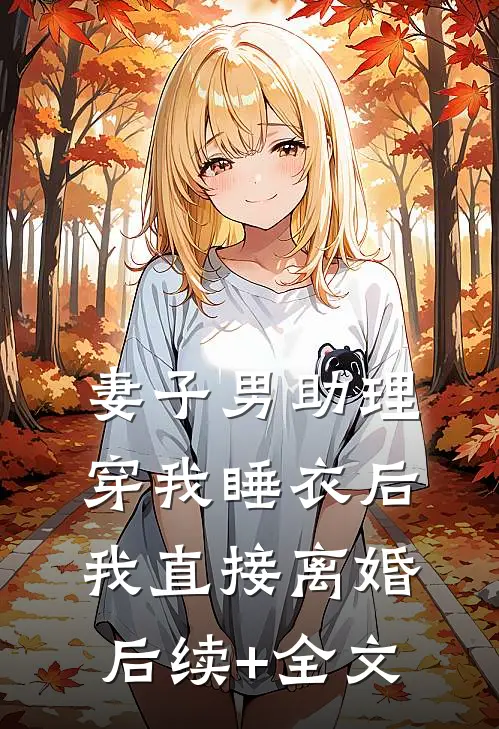 妻子男助理穿我睡衣后，我直接离婚后续+全文