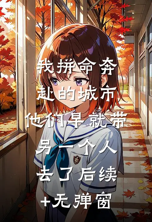 我拼命奔赴的城市，他们早就带另一个人去了后续+无弹窗