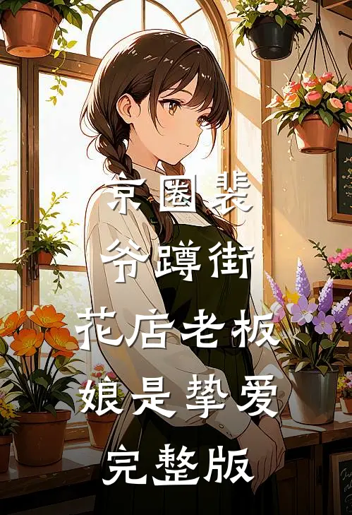 京圈裴爷蹲街，花店老板娘是挚爱完整版