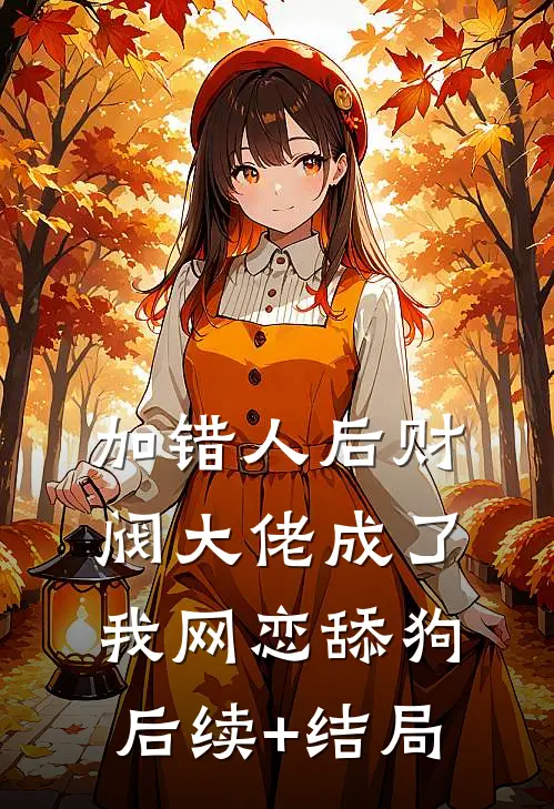 加错人后财阀大佬成了我网恋舔狗后续+结局