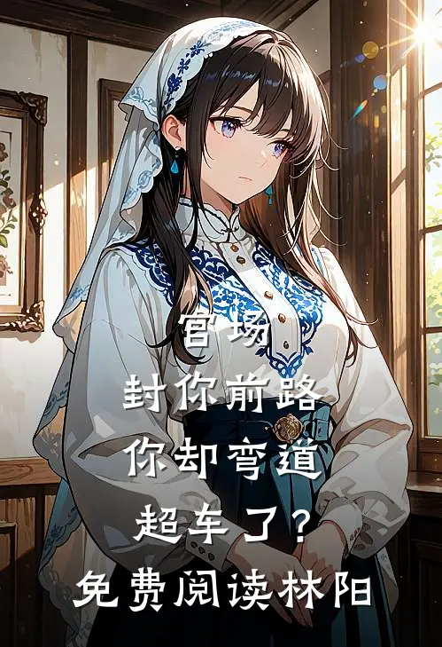 官场：封你前路，你却弯道超车了？免费阅读林阳
