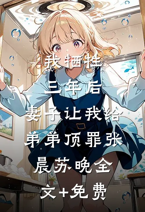 我牺牲三年后，妻子让我给弟弟顶罪张晨苏晚全文+免费