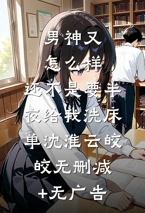 男神又怎么样，还不是要半夜给我洗床单沈淮云皎皎无删减+无广告
