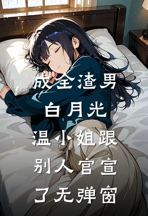 成全渣男白月光，温小姐跟别人官宣了无弹窗